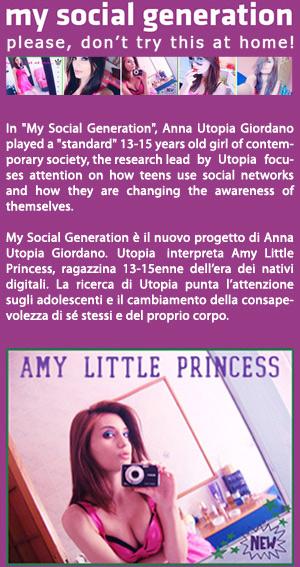 In "My Social Generation", Anna Utopia Giordano played a "standard" 13-15 year old girl of contemporary society, 
the research conducted by the artist focuses attention on how teens use social networks and how they are changing the awareness of themselves.